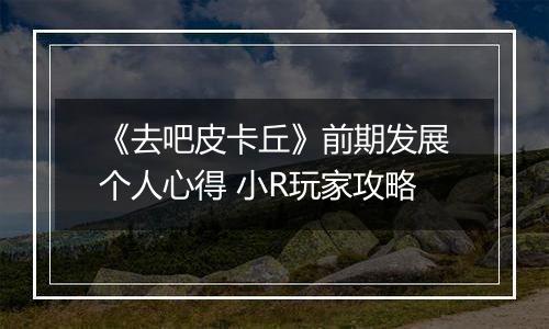 《去吧皮卡丘》前期发展个人心得 小R玩家攻略