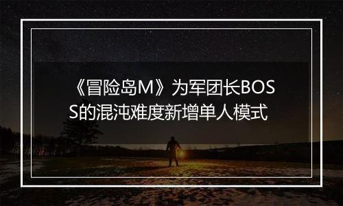 《冒险岛M》为军团长BOSS的混沌难度新增单人模式