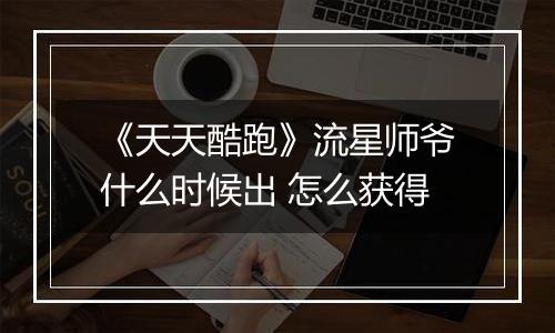 《天天酷跑》流星师爷什么时候出 怎么获得