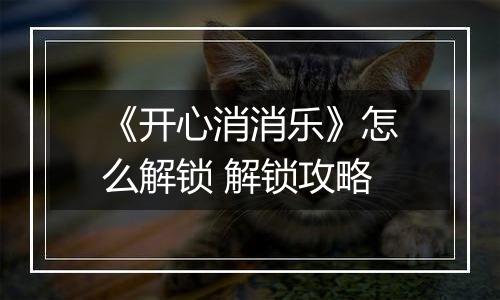 《开心消消乐》怎么解锁 解锁攻略