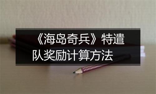 《海岛奇兵》特遣队奖励计算方法