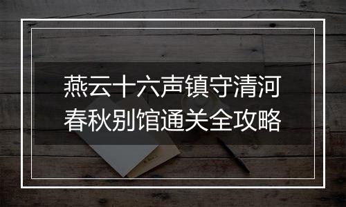 燕云十六声镇守清河春秋别馆通关全攻略