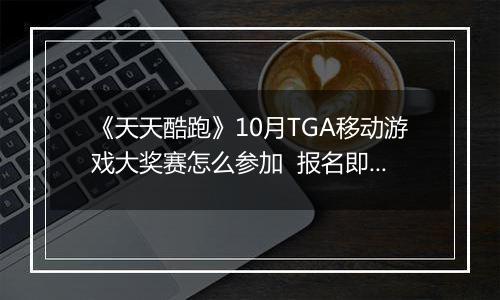 《天天酷跑》10月TGA移动游戏大奖赛怎么参加  报名即可领奖励