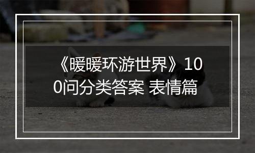 《暖暖环游世界》100问分类答案 表情篇