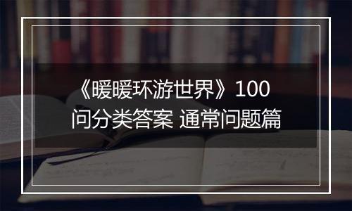 《暖暖环游世界》100问分类答案 通常问题篇