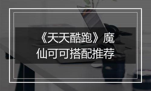 《天天酷跑》魔仙可可搭配推荐