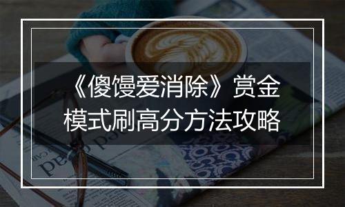 《傻馒爱消除》赏金模式刷高分方法攻略