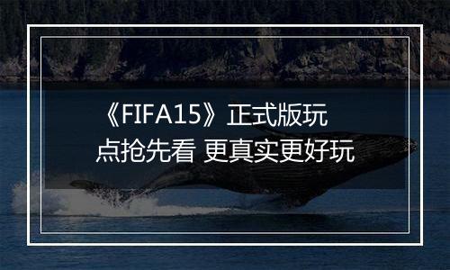 《FIFA15》正式版玩点抢先看 更真实更好玩