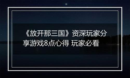 《放开那三国》资深玩家分享游戏8点心得 玩家必看