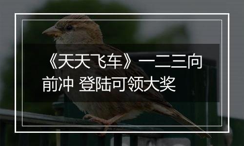 《天天飞车》一二三向前冲 登陆可领大奖