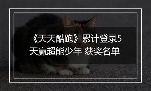 《天天酷跑》累计登录5天赢超能少年 获奖名单