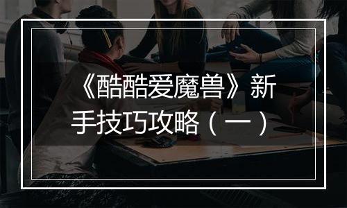 《酷酷爱魔兽》新手技巧攻略（一）