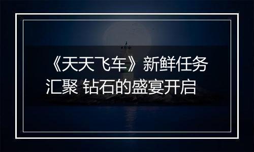 《天天飞车》新鲜任务汇聚 钻石的盛宴开启