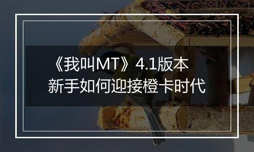 《我叫MT》4.1版本新手如何迎接橙卡时代