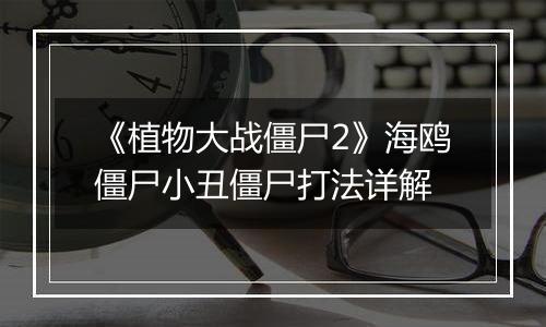 《植物大战僵尸2》海鸥僵尸小丑僵尸打法详解