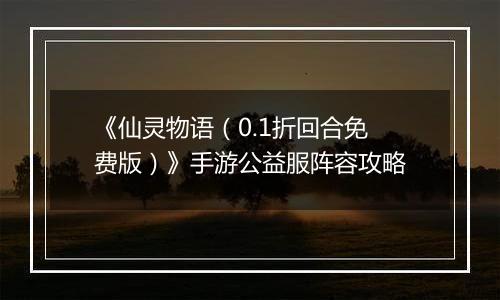 《仙灵物语（0.1折回合免费版）》手游公益服阵容攻略