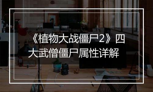 《植物大战僵尸2》四大武僧僵尸属性详解