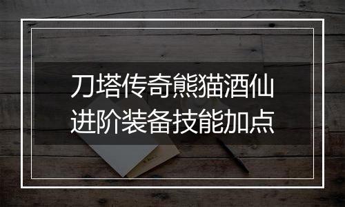 刀塔传奇熊猫酒仙进阶装备技能加点