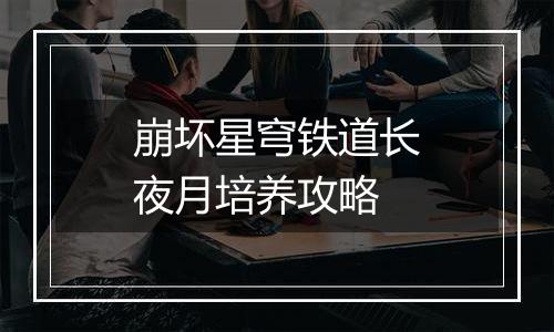 崩坏星穹铁道长夜月培养攻略
