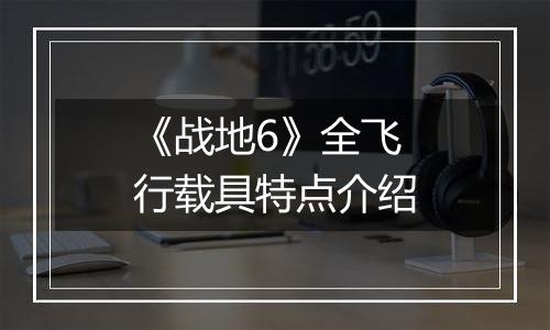 《战地6》全飞行载具特点介绍
