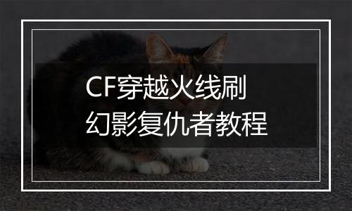 CF穿越火线刷幻影复仇者教程
