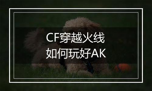 CF穿越火线如何玩好AK