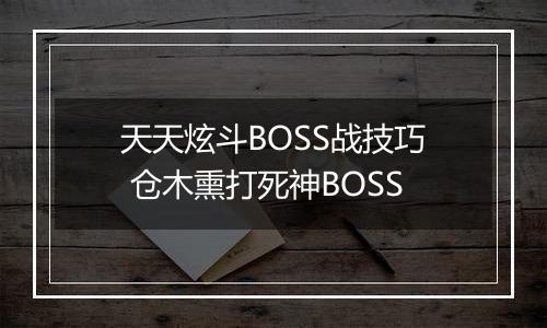 天天炫斗BOSS战技巧 仓木熏打死神BOSS