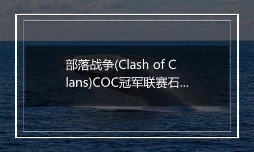 部落战争(Clash of Clans)COC冠军联赛石头法师技巧