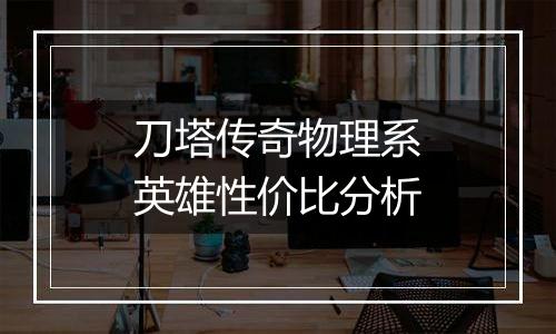 刀塔传奇物理系英雄性价比分析