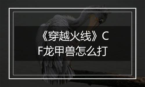《穿越火线》CF龙甲兽怎么打