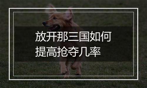 放开那三国如何提高抢夺几率