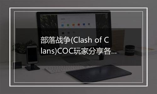 部落战争(Clash of Clans)COC玩家分享各兵种优劣