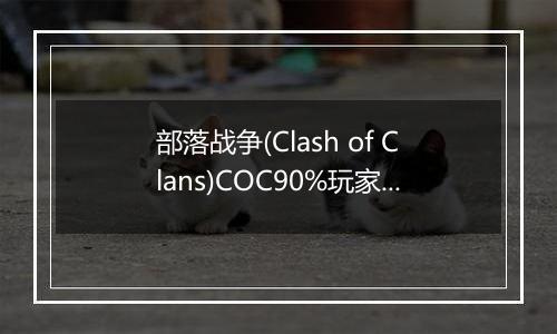 部落战争(Clash of Clans)COC90%玩家不知道的秘密