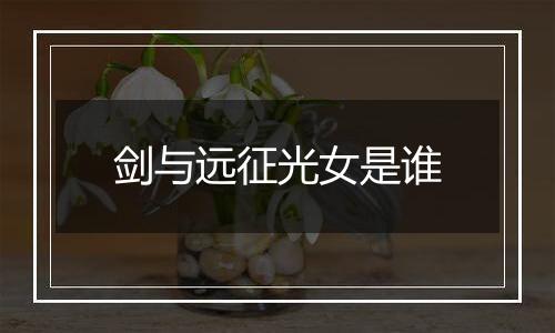 剑与远征光女是谁