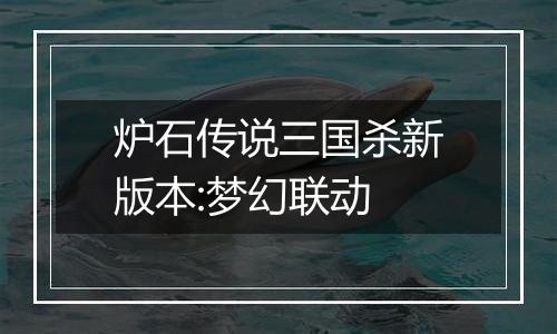 炉石传说三国杀新版本:梦幻联动