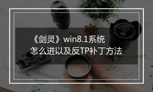 《剑灵》win8.1系统怎么进以及反TP补丁方法