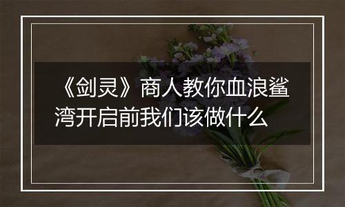 《剑灵》商人教你血浪鲨湾开启前我们该做什么