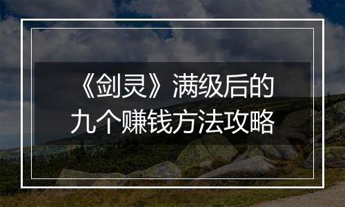 《剑灵》满级后的九个赚钱方法攻略