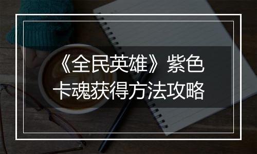 《全民英雄》紫色卡魂获得方法攻略