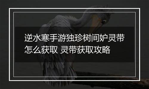 逆水寒手游独珍树间妒灵带怎么获取 灵带获取攻略