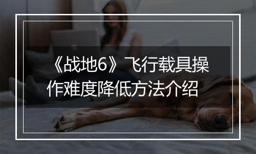《战地6》飞行载具操作难度降低方法介绍