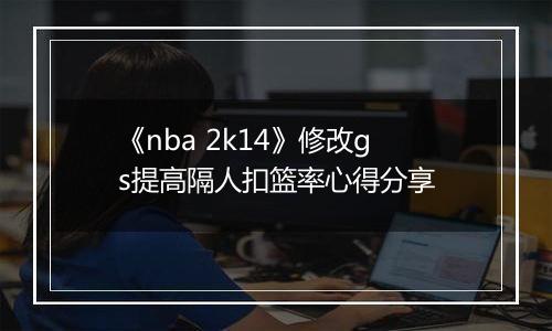 《nba 2k14》修改gs提高隔人扣篮率心得分享