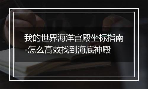 我的世界海洋宫殿坐标指南-怎么高效找到海底神殿