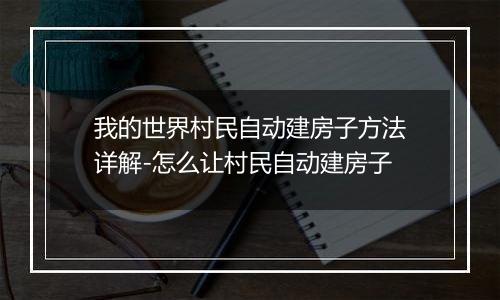 我的世界村民自动建房子方法详解-怎么让村民自动建房子