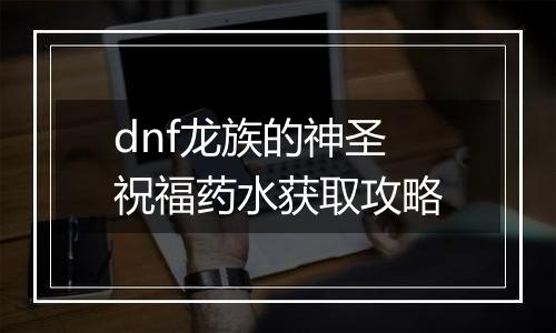 dnf龙族的神圣祝福药水获取攻略