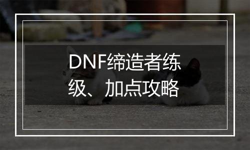 DNF缔造者练级、加点攻略