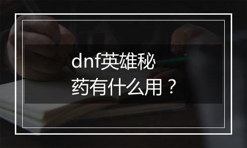dnf英雄秘药有什么用？