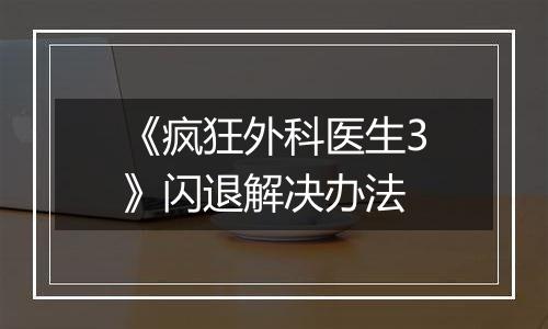 《疯狂外科医生3》闪退解决办法