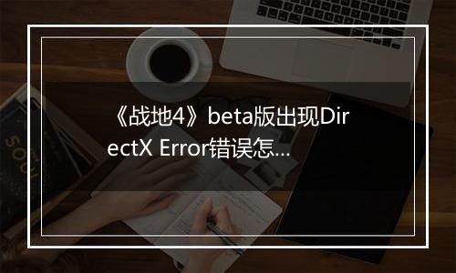 《战地4》beta版出现DirectX Error错误怎么办？