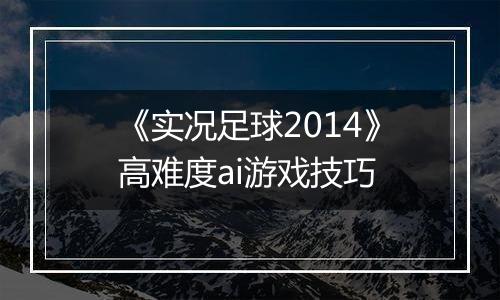 《实况足球2014》高难度ai游戏技巧